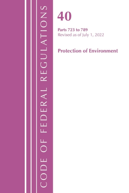 Book cover of: Code of Federal Regulations, Title 40 Protection of the Environment 723-789, Revised as of July 1, 2022. By: Office Of The Federal Register (U.S.)