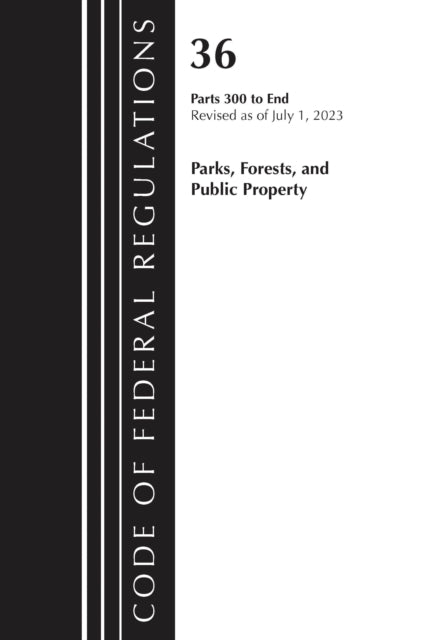 Book cover of: Code of Federal Regulations, Title 36 Parks, Forests, and Public Property 300-End, Revised as of July 1, 2023