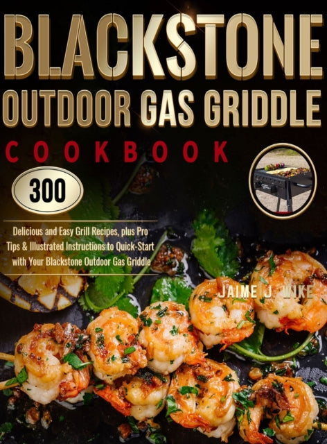 Blackstone Outdoor Gas Griddle Cookbook, 300 Delicious and Easy Grill Recipes, plus Pro Tips & Illustrated Instructions to Quick-Start with Your Blackstone Outdoor Gas Griddle 9781637335604 Jaime J Wike