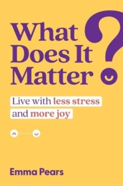 What Does It Matter?, Live with Less Stress and More Joy 9781637585481 Emma Pears