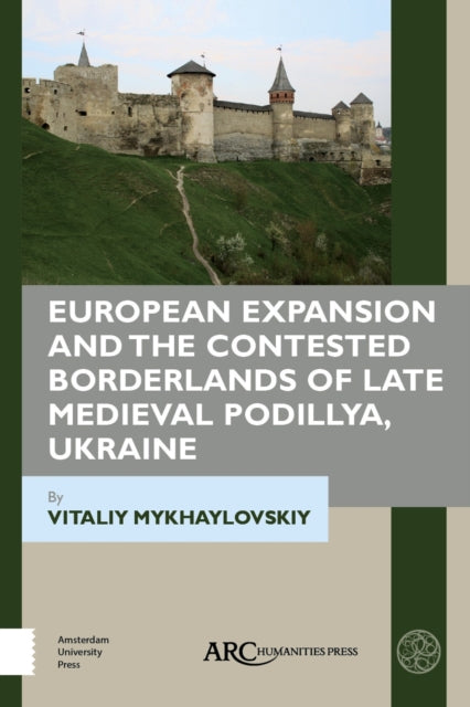 Book cover of: European Expansion and the Contested Borderlands of Late Medieval Podillya, Ukraine. By: Vitaliy Mykhaylovskiy