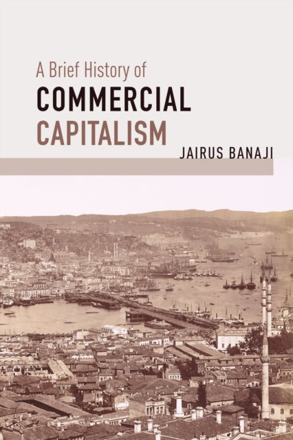 Book cover of: Brief History of Commercial Capitalism. By: Jairus Banaji