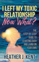 Book cover of: I Left My Toxic Relationship Now What?. By: Heather J. Kent