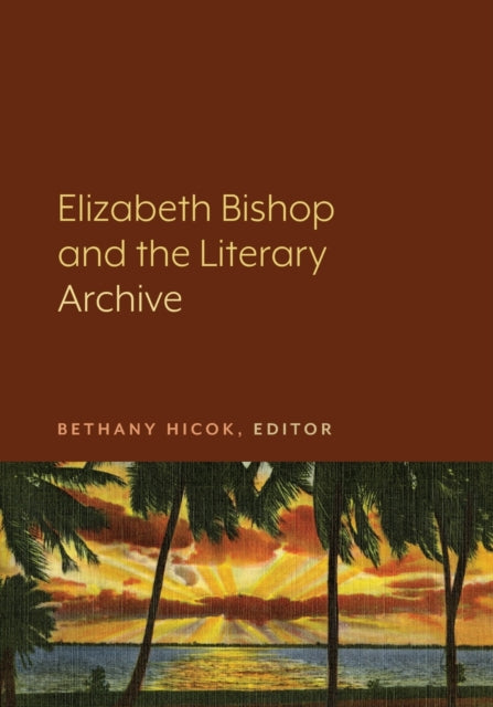 Book cover of: Elizabeth Bishop and the Literary Archive. By: Bethany Hicok