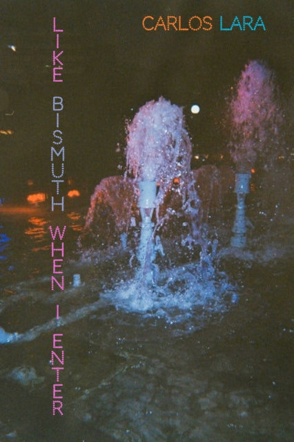 Book cover of: Like Bismuth When I Enter. By: Carlos Lara