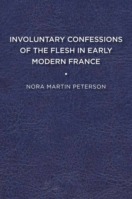 Book cover of: Involuntary Confessions of the Flesh in Early Modern France. By: Nora Martin Peterson