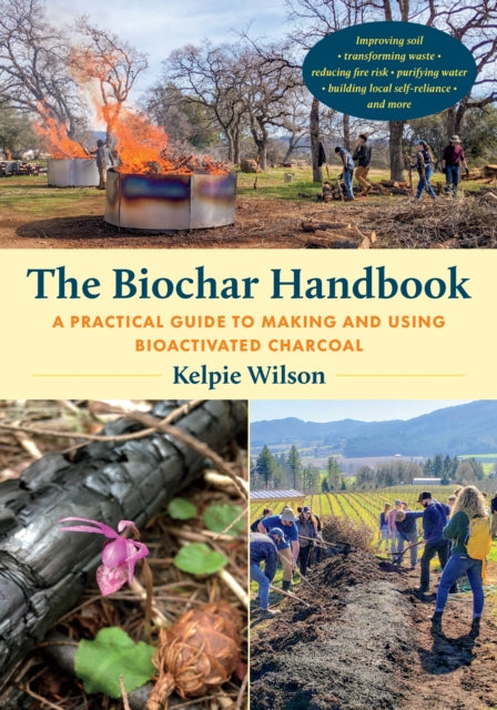 Biochar Handbook, A Practical Guide to Making and Using Bioactivated Charcoal 9781645022305 Kelpie Wilson