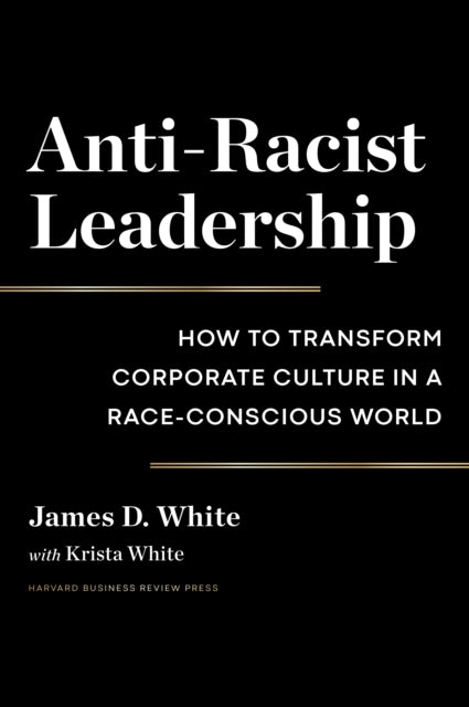 Book cover of: Anti-Racist Leadership. By: James D. White