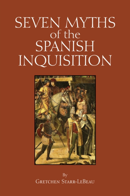 Book cover of: Seven Myths of the Spanish Inquisition. By: Gretchen D. Starr-LeBeau
