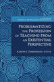 Book cover of: Problematizing the Profession of Teaching From an Existential Perspective. By: Aaron S. Zimmerman