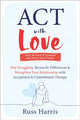 ACT with Love, Stop Struggling, Reconcile Differences, and Strengthen Your Relationship with Acceptance and Commitment Therapy 9781648481635 Russ Harris