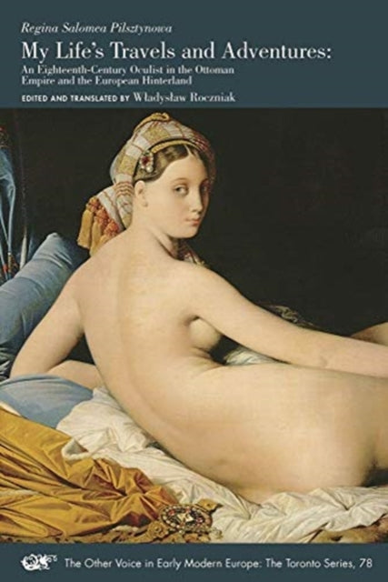 Book cover of: My Life`s Travels and Adventures – An Eighteenth–Century Oculist in the Ottoman Empire and the European Hinterland. By: Regina Salomea Pilsztynowa