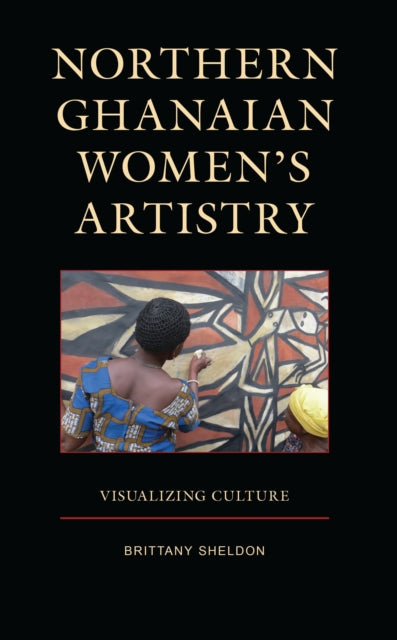 Book cover of: Northern Ghanaian Women’s Artistry. By: Brittany Sheldon