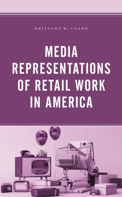Book cover of: Media Representations of Retail Work in America. By: Brittany R. Clark