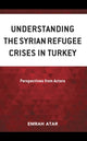 Book cover of: Understanding the Syrian Refugee Crises in Turkey. By: Emrah Atar