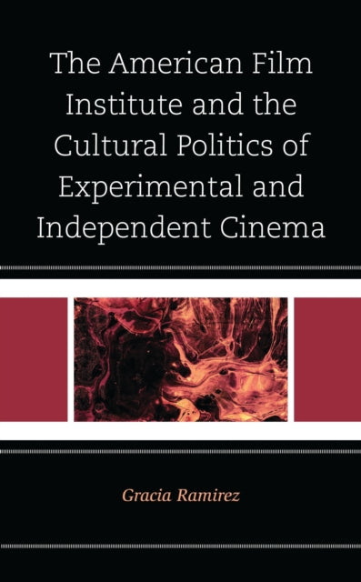 Book cover of: American Film Institute and the Cultural Politics of Experimental and Independent Cinema. By: Gracia Ramirez