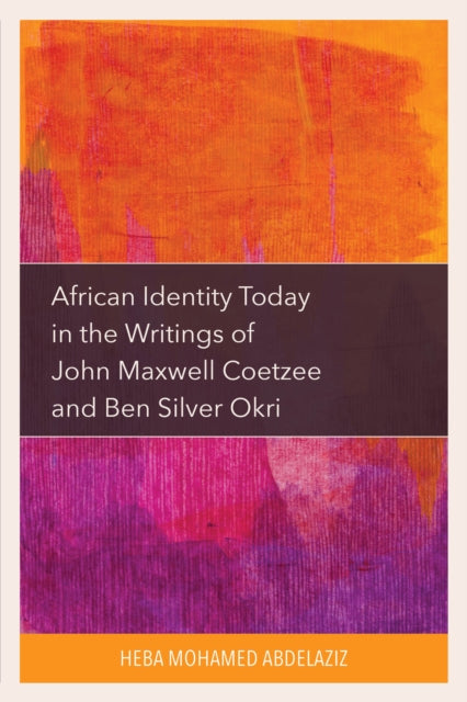 Book cover of: African Identity Today in the Writings of John Maxwell Coetzee and Ben Silver Okri. By: Heba Mohamed Abdelaziz