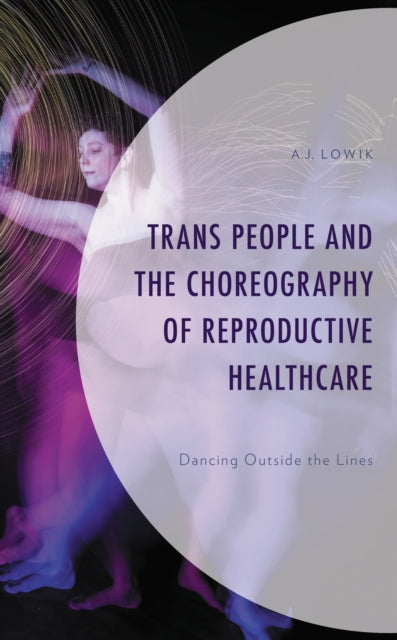 Book cover of: Trans People and the Choreography of Reproductive Healthcare. By: A. J. Lowik