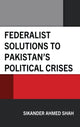 Book cover of: Federalist Solutions to Pakistan's Political Crises. By: Sikander Ahmed Shah