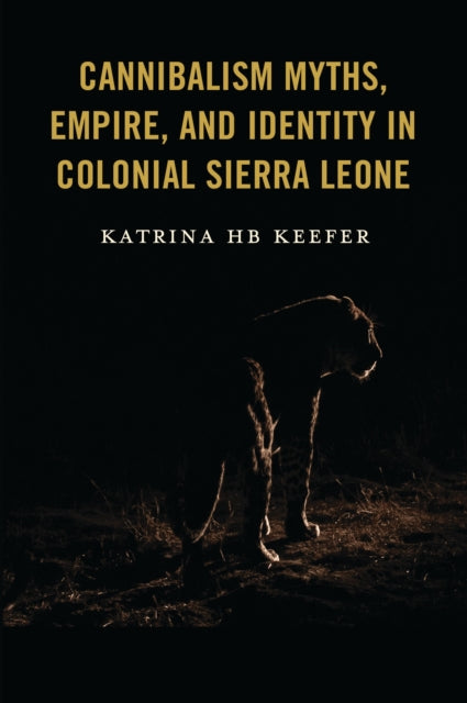 Book cover of: Cannibalism Myths, Empire, and Identity in Colonial Sierra Leone. By: Katrina Hb Keefer