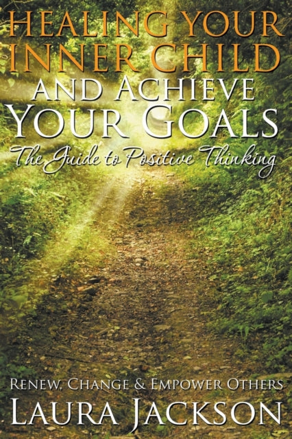 Book cover of: Healing Your Inner Child and Achieve Your Goals - The Guide to Positive Thinking. By: Laura Jackson