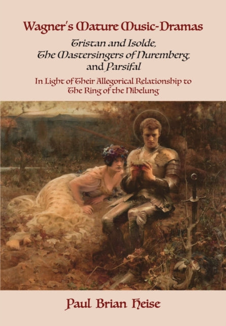 Book cover of: Wagner's Mature Music-Dramas (Tristan and Isolde, the Mastersingers of Nuremberg, and Parsifal) in Light of Their Allegorical Relationship to the Ring of the Nibelung. By: Paul Brian Heise