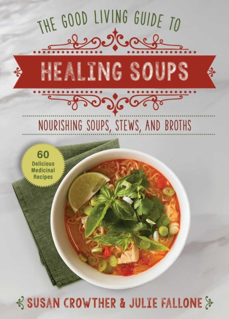 Good Living Guide to Healing Soups, Nourishing Soups, Stews, and Broths 9781680999341 Susan Crowther