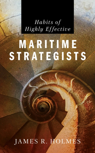 Book cover of: Habits of Highly Effective Maritime Strategists. By: James R. Holmes