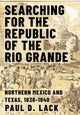 Book cover of: Searching for the Republic of the Rio Grande. By: Paul D. Lack