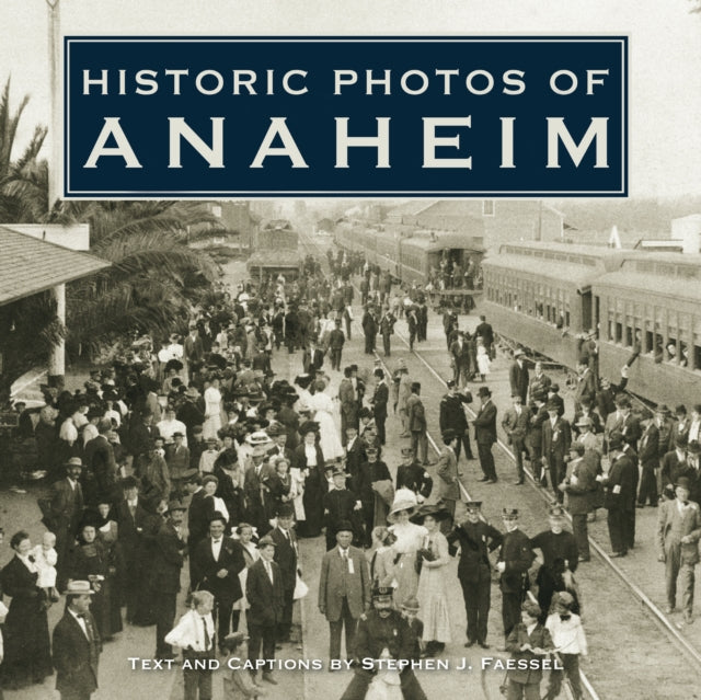 Book cover of: Historic Photos of Anaheim. By: Stephen J. Faessel