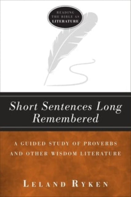Book cover of: Short Sentences Long Remembered – A Guided Study of Proverbs and Other Wisdom Literature. By: Leland Ryken