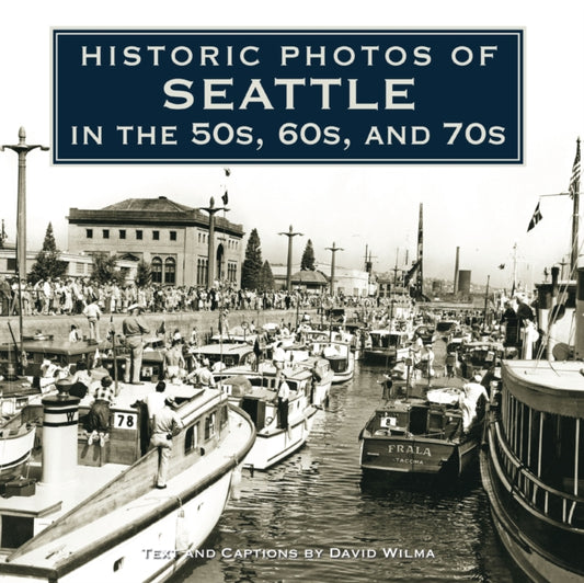 Book cover of: Historic Photos of Seattle in the 50s, 60s, and 70s. By: David Wilma