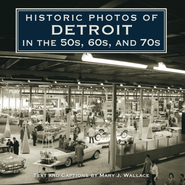 Book cover of: Historic Photos of Detroit in the 50s, 60s, and 70s. By: Mary J. Wallace