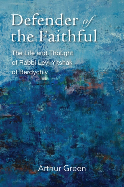Book cover of: Defender of the Faithful – The Life and Thought of Rabbi Levi Yitshak of Berdychiv. By: Arthur Green