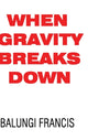 Book cover of: When Gravity Breaks Down. By: Balungi Francis