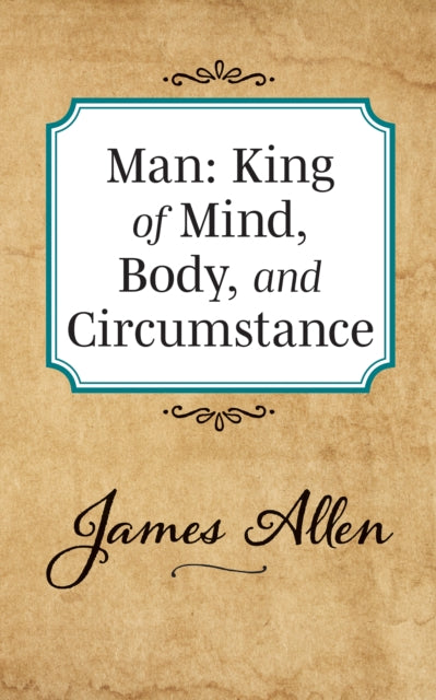 Book cover of: Man: King of Mind Body and Circumstance. By: James Allen