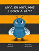 Book cover of: Why, Oh Why, Was I Born a Fly?. By: Alex Brooks