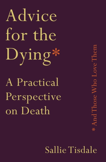 Book cover of: Advice for the Dying (and Those Who Love Them). By: Sallie Tisdale