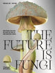 Future is Fungi, How Fungi Can Feed Us, Heal Us, Free Us and Save Our World 9781760761608 Michael Lim