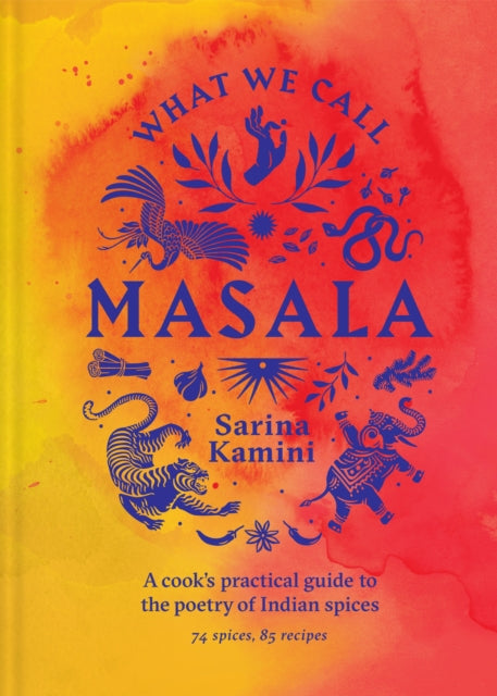 What We Call Masala | A cook's practical guide to the poetry of Indian spices, 74 spices, 85 recipes 9781761500282 Sarina Kamini Ganju