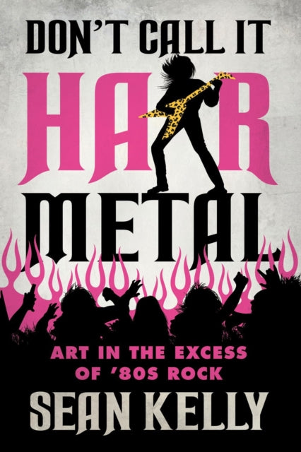 Book cover of: Don't Call It Hair Metal. By: Sean Kelly