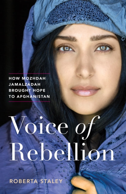 Voice of Rebellion, How Mozhdah Jamalzadah Brought Hope to Afghanistan 9781771644136 Roberta Staley