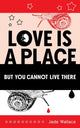 Book cover of: Love Is A Place But You Cannot Live There. By: Jade Wallace