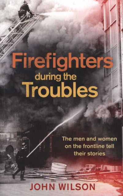 Book cover of: Firefighters during the Troubles. By: John Wilson