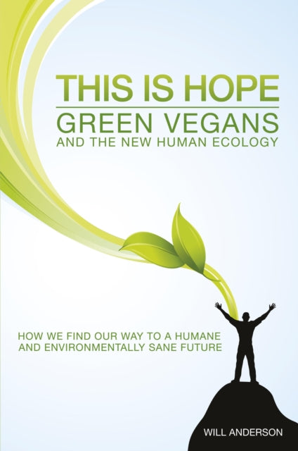 Book cover of: This Is Hope: Green Vegans and the New Human Eco – How We Find Our Way to a Humane and Environmentally Sane Future. By: Will Anderson