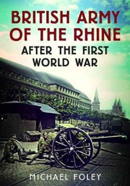 Book cover of: British Army of the Rhine After the First World War. By: Michael Foley