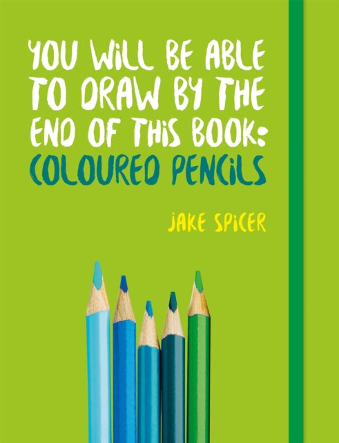 You Will be Able to Draw by the End of This Book: Coloured Pencils 9781781575475 Jake Spicer