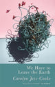 Book cover of: We Have to Leave the Earth. By: Carolyn Jess-Cooke
