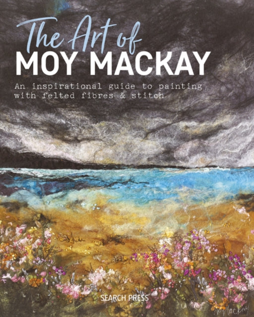 Art of Moy Mackay, An Inspirational Guide to Painting with Felted Fibres & Stitch 9781782215516 Moy MacKay