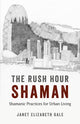 Rush Hour Shaman, The - Shamanic Practices for Urban Living